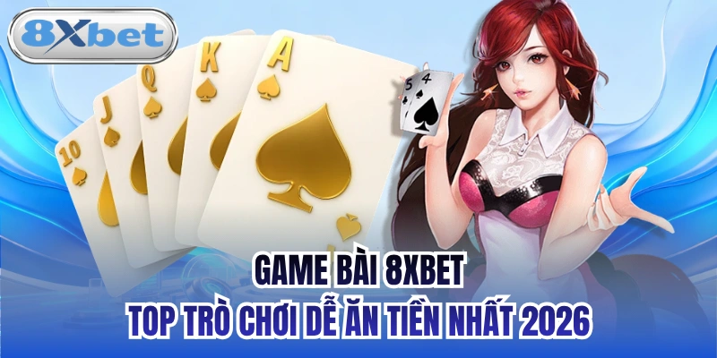 Game bài 8xbet - Top trò chơi dễ ăn tiền nhất 2026